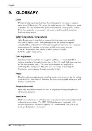 Page 30
English
309. GLOSSARY
9. GLOSSARY
Clock
With the analog input signal display, the analog signal is converted to a digital 
signal by the LCD circuitry. To convert  the signal correctly, the LCD monitor needs 
to produce the same number clock pulse as  the dot clock of the graphics system. 
When the clock pulse is not correctly set,  some vertical bars of distortion are 
displayed on the screen.
Color Temperature (Temperature)
Color Temperature is a method to me asure the white color tone, generally...