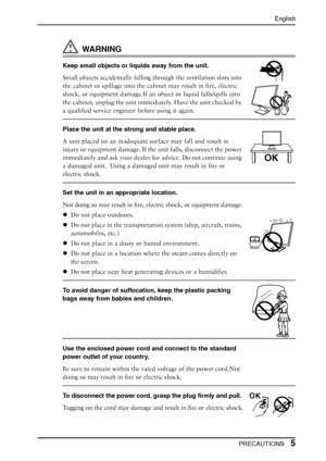 Page 5English
 PRECAUTIONS5
WA R N I N G
Keep small objects or liquids away from the unit.
Small objects accidentally falling through the ventilation slots into 
the cabinet or spillage into the cabinet may result in fire, electric 
shock, or equipment damage.If an object or liquid falls/spills into 
the cabinet, unplug the unit immediately. Have the unit checked by 
a qualified service engineer before using it again.
Place the unit at the strong and stable place.
A unit placed on an inadequate surface may...