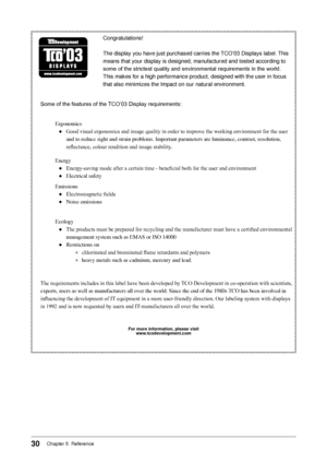 Page 32
30Chapter 5  Reference

Congratulations!
The display you have just purchased carries the TCO’03 Displays label. This 
means that your display is designed, manufactured and tested according t\
o 
some of the strictest quality and environmental requirements in the world. 
This makes for a high performance product, designed with the user in foc\
us 
that also minimizes the Impact on our natural environment.
Some of the features of the TCO’03 Display requirements:
Ergonomics
●	 Good	visual	ergonomics	and...
