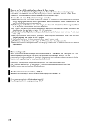 Page 34
32 
Hinweise zur Auswahl des richtigen Schwenkarms für Ihren Monitor
Dieser	Monitor	ist	für	Bildschirmarbeitsplätze	vorgesehen.	Wenn	nicht	der	zum	Standardzubehör	gehörige
Schwenkarm	verwendet	wird,	muss	statt	dessen	ein	geeigneter	anderer	Schwenkarm	installiert	werden.	Bei	der
Auswahl	des	Schwenkarms	sind	die	nachstehenden	Hinweise	zu	berücksichtigen:
Der	Standfuß	muß	den	nachfolgenden	 Anforderungen	entsprechen:
a)	Der	 Standfuß	 muß	eine	ausreichende	 mechanische	Stabilität	zur	Aufnahme	 des...