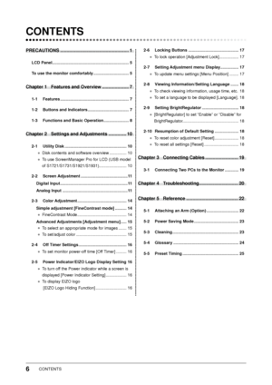 Page 8
CONTENTS

CONTENTS
PRECAUTIONS ......................................................1
LCD Panel  ...................................................................5
To use the monitor comfortably  ...............................5
Chapter 1  Features and Overview  .....................7
1-1  Features  ............................................................7
1-2  Buttons and Indicators  ....................................
7
1-3  Functions and Basic Operation  ......................
8
Chapter...