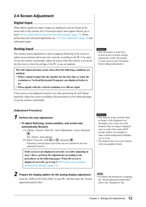 Page 1313Chapter 2  Settings and Adjustments
2-4	Screen	Adjustment
Digital	Input
When digital signals are input, images are displayed correctly based on the 
preset data of the monitor, but if characters and/or lines appear blurred, go to 
step 6 “● To modify blurred characters/lines [Smoothing]” (page 15) . When 
performing more advanced adjustment, see  “2-5 Color Adjustment” (page 16) and 
subsequent pages.
Analog	Input
The monitor screen adjustment is used to suppress flickering of the screen or  adjust...