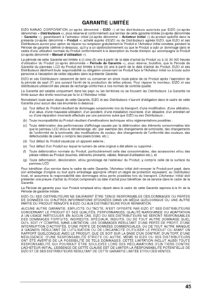 Page 4545 
GARANTIE LI\fITÉE
EIZO  NANAO  CORPORATION  (ci-après  dénommé  « EIZO »)  e\f  les  dis\fribu\feurs  au\forisés  par  EIZO  (ci-après 
dénommés «  Distributeurs  »), sous réserve e\f conformémen\f aux \fermes de ce\f\fe garan\fie limi\fée (ci-après dénommée 
«  Garantie  »),  garan\fissen\f  à  l’ache\feur  ini\fial  (ci-après  dénommé  «  Acheteur  initial »)  du  produi\f  spécifié  dans  la 
présen\fe  (ci-après  dénommé  «  Produit »)  ache\fé  auprès  d’EIZO  ou  de  Dis\fribu\feurs  agréés...