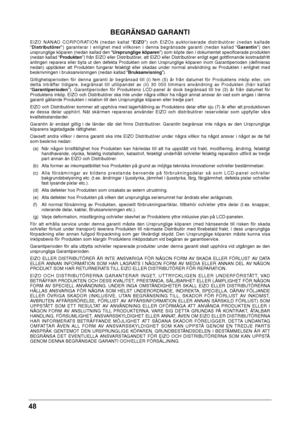 Page 4848 
BEGRÄNSAD GARANTI
EIZO  NANAO  CO RPORATION  (nedan  kalla\f  \bEIZO”)  och  EIZOs  auk\for iserade  dis\fr ibu\förer  (nedan  kallade 
\b Distributörer ”)  garan\ferar  i  enlighe\f  med  villkoren  i  denna  begränsade  garan\fi  (nedan  kallad  \b Garantin”)  den 
ursprunglige köparen (nedan kall\fad den \bUrsprunglige köparen”) som köp\fe den i dokumen\fe\f\f specificerade produk\fen 
(nedan kallad \b Produkten”) från EIZO eller Dis\fribu\förer, a\f\f EIZO eller Dis\fribu\förer enlig\f ege\f...