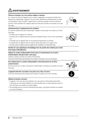 Page 4
PRECAUTIONS

 AVERTISSEMENT
Placez le moniteur sur une surface stable et robuste.
Il y a risque de chute de l’appareil sur une surface inappropriée, qui pourrait entraîner des 
blessures ou endommager l’appareil. En cas de chute, débranchez immédiatement le cordon 
d’alimentation et faites contrôler l’appareil par un technicien qualifié avant de l’utiliser de 
nouveau. Toute utilisation de l’appareil après une chute peut entraîner un incendie ou un choc 
électrique.
Choisissez bien l’emplacement du...