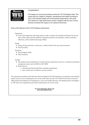 Page 43
41
Congratulations!
The display you have just purchased carries the TCO’03 Displays label. This 
means that your display is designed, manufactured and tested according to 
some of the strictest quality and environmental requirements in the world. 
This makes for a high performance product, designed with the user in focus 
that also minimizes the Impact on our natural environment.
Some of the features of the TCO’03 Display requirements: Ergonomics
●  Good visual ergonomics and image quality in order to...