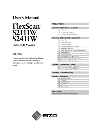 Page 1
PRECAUTIONS
Chapter 1  Features and Overview
1-1 Features
1-2 Switches and Indicators
1-3  Functions and Basic Operation
Chapter 2  Settings and Adjustments
2-1 Utility Disk
2-2 Screen Adjustment
2-3 Color Adjustment
2-4  Off Timer/Power Saving Settings
2-5  Screen Size Selection
2-6  Power Indicator/EIZO Logo Display Setting
2-7 Beeper Settings
2-8 Locking Switches
2-9  Setting Adjustment Menu Display
2-10  Viewing Information/Setting Language
2-11  Resumption of Default Setting
Chapter 3  Connecting...