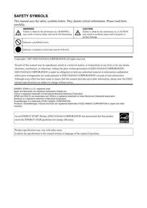 Page 2
SAFETY SYMBOLS
This manual uses the safety symbols below. They denote critical information. Please read them 
carefully.
WARNING
Failure to abide by the information in a WARNING 
may result in serious injury and can be life threatening. 
CAUTION
Failure to abide by the information in a CAUTION 
may result in moderate injury and/or property or 
product damage.
Indicates a prohibited action.
Indicates a mandatory action that must be followed.
Copyright© 2007 EIZO NANAO CORPORATION All rights reserved.
No...