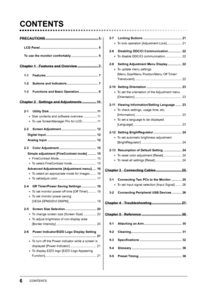 Page 8
6CONTENTS

CONTENTS
PRECAUTIONS ......................................................1
LCD Panel ...................................................................5
To use the monitor comfortably  ...............................
5
Chapter 1 Features and Overview .....................7
1-1  Features ............................................................7
1-2  Buttons and Indicators  ....................................
7
1-3 Functions and Basic Operation  ......................8
Chapter 2...