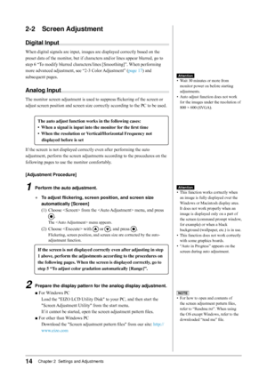 Page 14
1Chapter 2  Settings and Adjustments

-	 Screen	Adjustment
Digital	Input
When digital signals are input, images are displayed correctly based on the 
preset data of the monitor, but if characters and/or lines appear blurred, go to 
step 6 “To modify blurred characters/lines [Smoothing]”. When performing 
more advanced adjustment, see “2-3 Color Adjustment” (page 17) and  
subsequent pages.
Analog	Input
The monitor screen adjustment is used to suppress flickering of the screen or 
adjust...