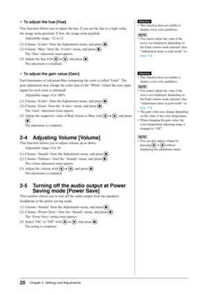 Page 20
0Chapter 2  Settings and Adjustments

●	To	adjust	the	hue	[Hue]
This function allows you to adjust the hue. If you set the hue to a high value, 
the image turns greenish. If low, the image turns purplish.
Adjustable range: -32 to 32
(1)  Choose  from the Adjustment menu, and press 
.
(2)  Choose  from the  menu, and press 
.
The  adjustment menu appears.
(3) Adjust the hue with 	or	, and press .
The adjustment is completed.
●	To	adjust	the	gain	value	[Gain]
Each luminance of red/green/blue...