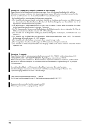 Page 50
0 
Hinweise zur Auswahl des richtigen Schwenkarms für Ihren Monitor
Dieser Monitor ist für Bildschirmarbeitsplätze vorgesehen. Wenn nicht der zum Standardzubehör gehörige
Schwenkarm verwendet wird, muss statt dessen ein geeigneter anderer Schwenkarm installiert werden. Bei der
Auswahl des Schwenkarms sind die nachstehenden Hinweise zu berücksichtigen:
Der Standfuß muß den nachfolgenden Anforderungen entsprechen:
a) Der Standfuß muß eine ausreichende mechanische Stabilität zur Aufnahme des Gewichtes...