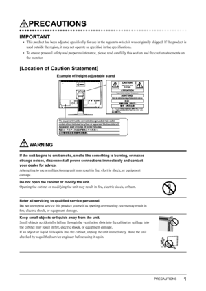 Page 3
1PRECAUTIONS

PRECAUTIONS
IMPORTANT
•  This product has been adjusted speciﬁcally for use in the region to which it was originally shipped. If the product is used outside the region, it may not operate as speciﬁed in the speciﬁcations. 
•  To ensure personal safety and proper maintenance, please read carefully this section and the caution statements on  the monitor. 
[Location of Caution Statement]
Example of height adjustable stand
 WARNING
If the unit begins to emit smoke, smells like something is...