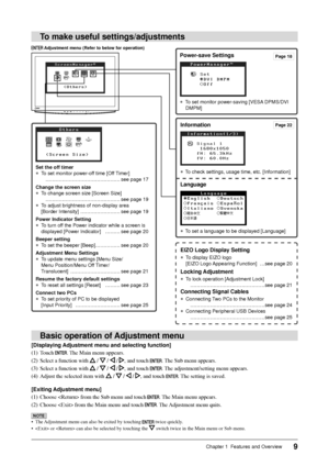 Page 11
9Chapter 1  Features and Overview
Information
●  To check settings, usage time, etc. [Information]
Language
●  To set a language to be displayed [Language]
To make useful settings/adjustments
Power-save Settings
●  To set monitor power-saving [VESA DPMS/DVI DMPM]
Set the off timer
●  To set monitor power-off time [Off Timer]  ……………………………………… see page 17
Change the screen size
●  To change screen size [Screen Size]   ……………………………………… see page 19
●  To adjust brightness of non-display area [Border...