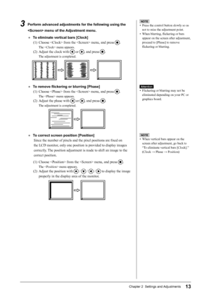 Page 15
13Chapter 2  Settings and Adjustments

3  Perform advanced adjustments for the following using the  menu of the Adjustment menu.
●  To eliminate vertical bars [Clock](1)  Choose  from the  menu, and press 
.
The  menu appears.
(2)  Adjust the clock with  or , and press .
The adjustment is completed.
●  To remove ﬂickering or blurring [Phase](1)  Choose  from the  menu, and press 
.
The  menu appears.
(2)  Adjust the phase with  or , and press .
The adjustment is completed. 
●  To correct screen position...