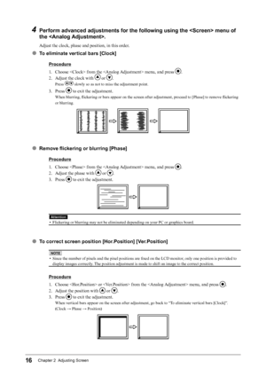 Page 1616Chapter 2  Adjusting Screen
4 Perform advanced adjustments for the following using the  menu of the .
Adjust the clock, phase and position, in this order.
● To eliminate vertical bars [Clock]
Procedure
1.
 
C
 hoose  from the  menu, and press 
.
2.
 
A

djust the clock with 
 or .
Press  slowly so as not to miss the adjustment point.
3. Press  to exit the adjustment.
When blurring, flickering or bars appear on the screen after adjustment, proceed to [Phase] to remove flickering 
or blurring.
● Remove...