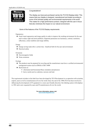 Page 4848 
Congratulations!
The display you have just purchased carries the TCO’03 Displays label. This 
means that your display is designed, manufactured and tested according to 
some of the strictest quality and environmental requirements in the world. 
This makes for a high performance product, designed with the user in focus 
that also minimizes the Impact on our natural environment.
Some of the features of the TCO’03 Display requirements:
Ergonomics
● Good visual er gonomics and image quality in order to...
