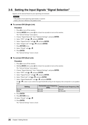 Page 2626Chapter﻿3﻿Setting﻿Monitor
3-8. Setting the Input Signals “Signal Selection”
Signals can be selected based on your operating environment.
Attention
• The graphics board supporting signal display is required.
• 
R
 efer to the User’s Manual of the graphics board.
 ●To connect DVI (Single Link)
Procedure
1.
 
P
 ress 
 to turn off the monitor.
2.
 
H

olding 
 down, press  for at least two seconds to turn on the monitor.
The “Optional Settings” menu appears.
3. Choose “Signal Selection” from “Optional...