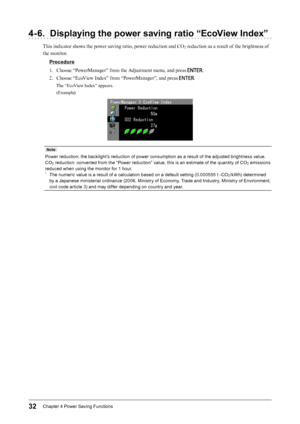 Page 3232Chapter﻿4﻿Power﻿Saving﻿Functions
4-6. Displaying the power saving ratio “EcoView Index”
This indicator shows the power saving ratio, power reduction and CO2 reduction as a result of the brightness of 
the monitor.
Procedure
1.
 
C

hoose “PowerManager” from the Adjustment menu, and press 
.
2.
 
C

hoose “EcoView Index” from “PowerManager”, and press 
.
The “EcoView Index” appears.
(Example)
Note...