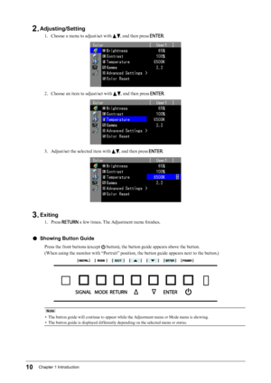 Page 1010Chapter﻿1﻿Introduction
2. Adjusting/Setting
1. Choose a menu to adjust/set with ,, and then press .
2. Choose an item to adjust/set with ,, and then press .
3. Adjust/set the selected item with ,, and then press .
3. Exiting
1. Press  a few times. The Adjustment menu finishes.
 ●Showing Button Guide
Press the front buttons (except  button), the button guide appears above the button.
(When using the monitor with “Portrait” position, the button guide appears next to the button.)
Note
• The button guide...