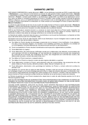 Page 4646附录
GARANTIE	LIMITÉE
EIZO NANAO CORPORATION (ci-après dénommé « EIZO	») et les distributeurs autorisés par EIZO (ci-après dénommés « Distributeurs	 »), sous réserve et conformément aux termes de cette garantie limitée (ci-après dénommée « Garantie	»), garantissent à l’acheteur initial (ci-après dénommé «  Acheteur	initial	») du produit spéciﬁ é dans la présente (ci-après dénommé  « Produit	»)  acheté  auprès  d’EIZO  ou  de  Distributeurs  agréés  EIZO,  que  EIZO  et  ses  Distributeurs  auront 
pour...