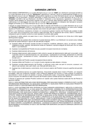 Page 4848附录
GARANZIA	LIMITATA
EIZO NANAO CORPORATION (a cui si farà riferimento da qui in poi con “EIZO”) ed i Distributori autorizzati da EIZO (a 
cui si farà riferimento da qui in poi con “Distributori”) garantiscono, secondo i termini di questa garanzia limitata (a cui si farà riferimento da qui in poi con “ Garanzia”) all’acquirente originale (a cui si farà riferimento da qui in poi con “Acquirente	originale ”)  che  ha  acquistato  il  prodotto  specificato  in  questo  documento  (a  cui  si  farà...