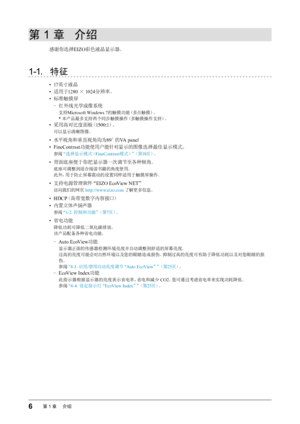 Page 66第1章 　介绍
第 1 章  介绍
感谢你选择 EIZO彩色液晶显示器。
1-1.  特征
•  17英寸液晶
•  适用于 1280 × 1024 分辨率。
•  标准触摸屏
 
﹣ 红外线光学成像系统
支持 Microsoft Windows 7 的触摸功能（多点触摸）。
* 本产品最多支持两个同步触摸操作（多触摸操作支持）。
•  采用高对比度面板（ 1500:1）。
可以显示清晰图像。
• 水平视角和垂直视角均为 89°的 VA panel
•  FineContrast 功能使用户能针对显示的图像选择最佳显示模式。
参阅“选择显示模式（ FineContrast模式）”（第18页） 。
• 背面底座便于你把显示器一次调节至各种倾角。
底座可调整到适合阅读书籍的角度使用。 
此外，用于防止屏幕震动的设置同样适用于触摸屏操作。
•  支持电源管理软件“ EIZO EcoView NET”
访问我们的网页 http://www.eizo.com 了解更多信息。
•  HDCP（高带宽数字内容接口）
•
  内置立体声扬声器
参阅 “1-2. 控制和功能”（第 7页） 。
• 省电功能...