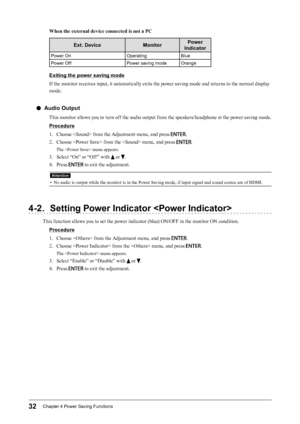 Page 3232Chapter﻿4﻿Power﻿Saving﻿Functions
When the external device connected is not a PC
Ext. DeviceMonitorPower 
Indicator
Power﻿On O peratingBlue
Power ﻿ Off Power
﻿ saving ﻿ mode Orange
Exiting the power saving mode
If the monitor receives input, it automatically exits the power saving mode and returns to the normal display 
mode.
 ●Audio Output
This monitor allows you to turn off the audio output from the speakers/headphone at the power saving mode.
Procedure
1.
 
C
 hoose  from the Adjustment menu, and...