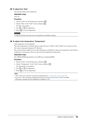 Page 1919Chapter﻿2﻿Adjusting﻿ Screens
 ●To adjust hue “Hue”
This function allows you to adjust hue.
Adjustable range
-50 to 50
Procedure
1.
 
C
 hoose “Color” in the Setting menu, and press 
.
2.
 
C

hoose “Hue” in the “Color” menu, and press 
.
The “Hue” menu appears.
3. Use  or  for adjustment.
4.
 
P

ress 
 to exit the adjustment.
Attention
• Using this function may make some color gradations unavailable for display.
 ●To adjust color temperature “Temperature”
Color temperature can be adjusted.
The color...