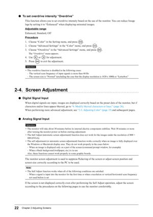 Page 2222Chapter﻿2﻿Adjusting﻿ Screens
 ●To set overdrive intensity “Overdrive”
This function allows you to set overdrive intensity based on the use of the monitor. You can reduce Image 
lags by setting it to “Enhanced” when displaying animated images.
Adjustable range
Enhanced, Standard, Off
Procedure
1.
 
C
 hoose “Color” in the Setting menu, and press 
.
2.
 
C

hoose “Advanced Settings” in the “Color” menu, and press 
.
3.
 
C

hoose “Overdrive” in the “Advanced Settings” menu, and press 
.
The “Overdrive”...