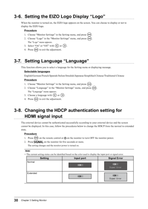 Page 3030Chapter﻿3﻿Setting﻿Monitor
3-6. Setting the EIZO Logo Display “Logo”
When the monitor is turned on, the EIZO logo appears on the screen. You can choose to display or not to 
display the EIZO logo.Procedure
1.
 
C
 hoose “Monitor Settings” in the Setting menu, and press 
.
2.
 
C

hoose “Logo” in the “Monitor Settings” menu, and press 
.
The “Logo” menu appears.
3. Select “On” or “Off ” with  or .
4.
 
P

ress 
 to exit the adjustment.
3-7. Setting Language “Language”
This function allows you to select a...