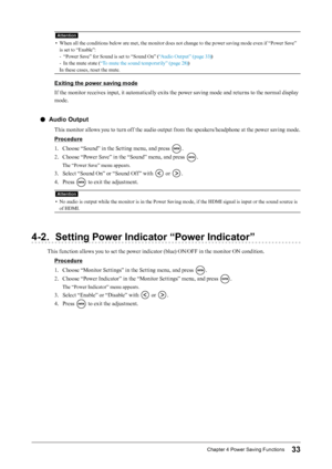 Page 3333Chapter﻿4﻿Power﻿Saving﻿Functions
Attention
• When all the conditions below are met, the monitor does not change to the power saving mode even if “Power Save” is set to “Enable”:
-
 
“
 Power Save” for Sound is set to “Sound On” ( “Audio Output” (page 33))
-
 
I
 n the mute state ( “To mute the sound temporarily” (page 28) )
In these cases, reset the mute.
Exiting the power saving mode
If the monitor receives input, it automatically exits the power saving mode and returns to the normal display 
mode....