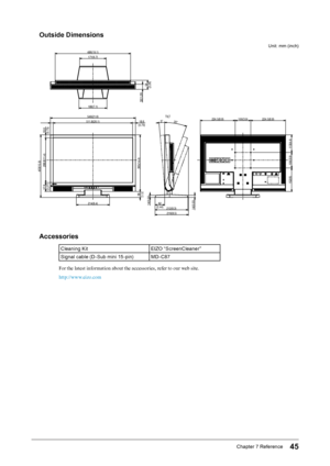 Page 4545Chapter﻿7﻿Reference
Outside Dimensions
Unit:﻿mm﻿(inch)
18.6
(0.73)511.8(20.1)549(21.6)
38
(1.5)
365(14.4)
486(19.1)
32(1.26)
58
(2.28)
180(7.1)
171(6.7)
212(8.3)62
(2.44)14(0.55)14(0.55)
20°5°
216(8.5)
224.5(8.8)100(3.9)224.5(8.8)
113(4.4)
100(3.9)
152(6)
403(15.9)
18.6
(0.73)
288.8(11.4)
57.6
(2.27)
TILT
214(8.4)
Accessories
Cleaning﻿Kit E IZO ﻿ “ScreenCleaner”
Signal ﻿ cable ﻿ (D-Sub ﻿ mini ﻿ 15 -pin) MD-C87
For the latest information about the accessories, refer to our web site.
http://www.eizo.com
  