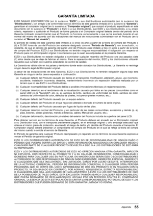 Page 5555Appendix
GARANTÍA LIMITADA
E I Z O ﻿ N A N A O ﻿ C O R P O R AT I O N ﻿ ( e n ﻿ l o ﻿ s u c e s i v o ﻿ “E I Z O” ) ﻿ y ﻿ s u s ﻿ d i s t r i b u i d o r e s ﻿ a u t o r i z a d o s ﻿ ( e n ﻿ l o ﻿ s u c e s i v o ﻿ l o s﻿
“ Distribuidores ”),﻿con﻿arreglo﻿y﻿de﻿conformidad﻿con﻿los﻿términos﻿de﻿esta﻿garantía﻿limitada﻿(en﻿lo﻿sucesivo﻿la﻿“ Garantía”),﻿garantizan﻿al﻿comprador﻿original﻿(en﻿lo﻿sucesivo﻿el﻿“Comprador original”)﻿que﻿compró﻿el﻿producto﻿especifi﻿cado﻿en﻿este﻿documento﻿ (en﻿ lo﻿ sucesivo﻿ el﻿...