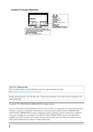 Page 22﻿
Location of Caution Statement

CR Coin Lithium Battery contains Perchlorate Material - special handling may apply.
See www.dtsc.ca.gov/hazardouswaste/perchlorate.
Product specification may vary with sales areas. Confirm the specification in the manual written in language of the 
region of purchase.
Copyright© 2011 EIZO NANAO CORPORATION All rights reserved.
No part of this manual may be reproduced, stored in a retrieval system, or transmitted, in any form or by any means, 
electronic, mechanical, or...