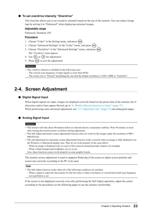 Page 2323Chapter﻿2﻿Adjusting﻿ Screens
 ●To set overdrive intensity “Overdrive”
This function allows you to set overdrive intensity based on the use of the monitor. You can reduce Image 
lags by setting it to “Enhanced” when displaying animated images.
Adjustable range
Enhanced, Standard, Off
Procedure
1.
 
C
 hoose “Color” in the Setting menu, and press 
.
2.
 
C

hoose “Advanced Settings” in the “Color” menu, and press 
.
3.
 
C

hoose “Overdrive” in the “Advanced Settings” menu, and press 
.
The “Overdrive”...