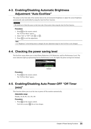 Page 3535Chapter﻿4﻿Power﻿Saving﻿Functions
4-3. Enabling/Disabling Automatic Brightness Adjustment “Auto EcoView”
The sensor on the front side of the monitor detects the environmental brightness to adjust the screen brightness 
automatically and comfortably by using the Auto EcoView function.
Attention
• Be careful not to block the sensor on the lower side of the monitor when using the Auto EcoView function.
Procedure
1.
 
P
 ress 
 on the remote control.
The “EcoView Menu” appears.
2. Select “On” or “Off ” with...