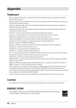 Page 5050Appendix
Appendix
Trademark
VESA is a registered trademark or a trademark of the Video Electronics Standards Association in the United 
States and other countries.
Windows, Windows Vista, Windows Media, and Xbox 360 are registered trademarks of Microsoft Corporation in 
the United States and other countries.
Apple, Mac, Macintosh, iMac, eMac, Mac OS, MacBook, PowerBook, ColorSync, QuickTime, and iBook are 
registered trademarks of Apple Inc.
Acrobat, Adobe, Adobe AIR, and Photoshop are registered...