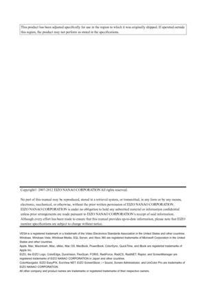 Page 2This	product	has	been	adjusted	specifically	for	use	in	the	region	to	which	it	was	originally	shipped.	If	operated	outside	
this	region,	the	product	may	not	perform	as	stated	in	the	specifications.
Copyright©	2007-2012	EIZO	NANAO	CORPORATION	All	rights	reserved.
No	part	of	this	manual	may	be	reproduced,	stored	in	a	retrieval	system,	or	transmitted,	in	any	form	or	by	any	means,	
electronic,	mechanical,	or	otherwise,	without	the	prior	written	permission	of	EIZO	NANAO	CORPORATION.
EIZO	NANAO	CORPORATION	is...