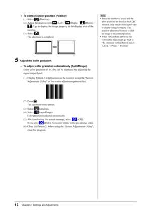 Page 1412Chapter 2  Settings and Adjustments
● To correct screen position [Position]
(1)	
Select	
	(Position).
(2)	 Adjust	the	position	with	
	(Left)	/		(Right)	/		(Down)	/	
	(Up)	to	display	the	image	properly	in	the	display	area	of	the	
monitor.
(3)	 Select
 	
.
The	adjustment	is	completed.
5 Adjust the color gradation.
●  T o adjust color gradation automatically [AutoRange]
Every
 	color	gradation	(0	to	255)	can	be	displayed	by	adjusting	the	
signal	output	level.
(1)	 Display	Pattern	2	in	full	screen	on	the...