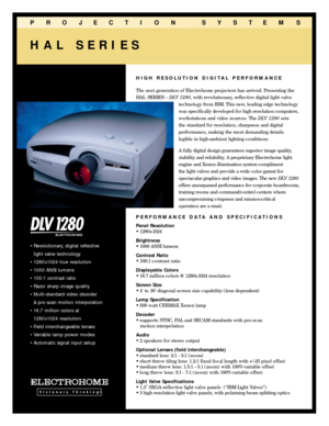 Page 1HAL SERIES
HIGH RESOLUTION DIGITAL PERFORMANCE
The next generation of Electrohome projectors has arrived. Presenting the
HAL SERIES Ð 
DLV 1280, with revolutionary, reflective digital light valve
technology from IBM. This new, leading edge technology
was specifically developed for high resolution computers,
workstations and video sources. The 
DLV 1280 sets 
the standard for resolution, sharpness and digital
performance, making the most demanding details 
legible in high-ambient lighting conditions.
A...