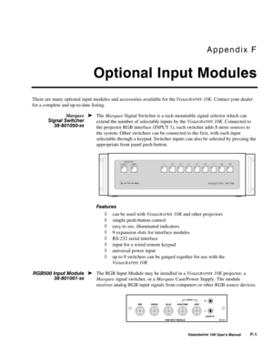 Page 116$SSHQGL[#)
2SWLRQDO#,QSXW#0RGXOHV
9LVWD*5$3+;#43.#8VHU*V#0DQXDO#)04
There are many optional input modules and accessories available for the VistaGRAPHX 10K. Contact your dealer
for a complete and up-to-date listing.
The Marquee Signal Switcher is a rack-mountable signal selector which can
extend the number of selectable inputs by the Vista
GRAPHX 10K. Connected to
the projector RGB interface (INPUT 1), each switcher adds 8 more sources to
the system. Other switchers can be connected to the first, with...