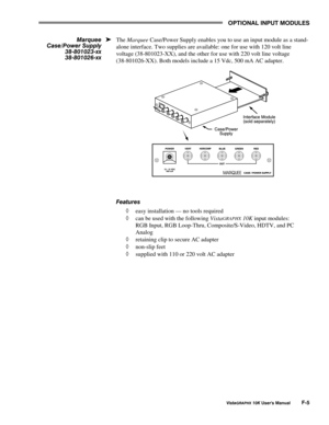 Page 120237,21$/#,1387#028/(6
9LVWD*5$3+;#43.#8VHU*V#0DQXDO#)08
The Marquee Case/Power Supply enables you to use an input module as a stand-
alone interface. Two supplies are available: one for use with 120 volt line
voltage (38-801023-XX), and the other for use with 220 volt line voltage
(38-801026-XX). Both models include a 15 Vdc, 500 mA AC adapter.
)HDWXUHV
à easy installation — no tools required
à can be used with the following Vista
GRAPHX 10K input modules:
RGB Input, RGB Loop-Thru, Composite/S-Video,...