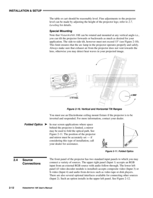 Page 15,167$//$7,21#)#6(783
9LVWD*5$3+;#43.#8VHU*V#0DQXDO5045
The table or cart should be reasonably level. Fine adjustments to the projector
level can be made by adjusting the height of the projector legs; refer to 2.7,
Leveling for details.
6SHFLDO#0RXQWLQJ
Note that Vista
GRAPHX 10K can be rotated and mounted at any vertical angle-i.e.,
you can tilt the projector forwards or backwards as much as desired for your
application. The side-to-side tilt, however must not exceed 15° (see Figure 2-10).
This limit...