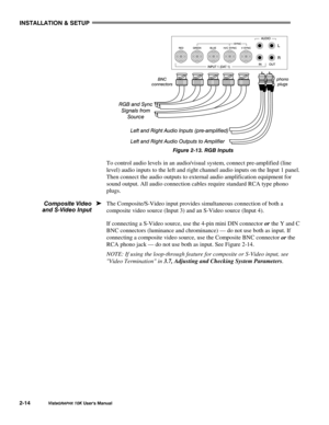 Page 17,167$//$7,21#)#6(783
9LVWD*5$3+;#43.#8VHU*V#0DQXDO5047
)LJXUH#50461#5*%#,QSXWV
To control audio levels in an audio/visual system, connect pre-amplified (line
level) audio inputs to the left and right channel audio inputs on the Input 1 panel.
Then connect the audio outputs to external audio amplification equipment for
sound output. All audio connection cables require standard RCA type phono
plugs.
The Composite/S-Video input provides simultaneous connection of both a
composite video source (Input 3) and...