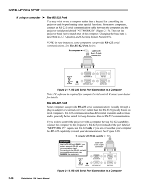 Page 21,167$//$7,21#)#6(783
9LVWD*5$3+;#43.#8VHU*V#0DQXDO504;
7KH#560565#3RUW
You may wish to use a computer rather than a keypad for controlling the
projector and for performing other special functions. From most computers,
connect an RS-232 serial communication cable between the computer and the
projector serial port labeled NETWORK IN (Figure 2-17). Then set the
projector baud rate to match that of the computer. Changing the baud rate is
described in 3.7, Adjusting and Checking System Parameters.
NOTE: In...