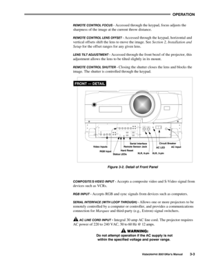 Page 3023(5$7,21
9LVWD*5$3+;#;3343.HU*V#0DQXDO606
5(027(#&21752/#)2&86#0 Accessed through the keypad, focus adjusts the
sharpness of the image at the current throw distance.
5(027(#&21752/#/(16#2))6(7#0 Accessed through the keypad, horizontal and
vertical offsets shift the lens to move the image. See Section 2, Installation and
Setup for the offset ranges for any given lens.
/(16#7,/7#$-8670(17#0 Accessed through the front bezel of the projector, this
adjustment allows the lens to be tilted slightly in its...