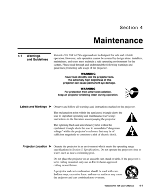 Page 706HFWLRQ#7
0DLQWHQDQFH
9LVWD*5$3+;#43.#8VHU*V#0DQXDO#704
VistaGRAPHX 10K is CSA approved and is designed for safe and reliable
operation. However, safe operation cannot be assured by design alone; installers,
maintainers, and users must maintain a safe operating environment for the
system. Please read through and understand the following warnings and
guidelines promoting safe usage of the projector.
:$51,1*
1HYHU#ORRN#GLUHFWO\#LQWR#WKH#SURMHFWRU#OHQV1
7KH#H[WUHPHO\#KLJK#EULJKWQHVV#RI#WKLV...