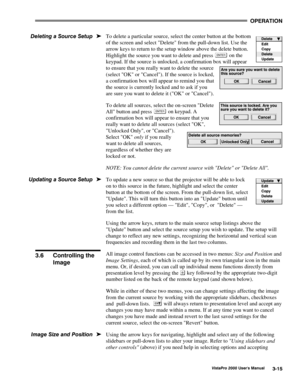 Page 36OPERATION
VistaPro 2000 Users Manual3-15
To delete a particular source, select the center button at the bottom
of the screen and select Delete from the pull-down list. Use the
arrow keys to return to the setup window above the delete button.
Highlight the source you want to delete and press 
 on the
keypad. If the source is unlocked, a confirmation box will appear
to ensure that you really want to delete the source
(select OK or Cancel). If the source is locked,
a confirmation box will appear to remind...