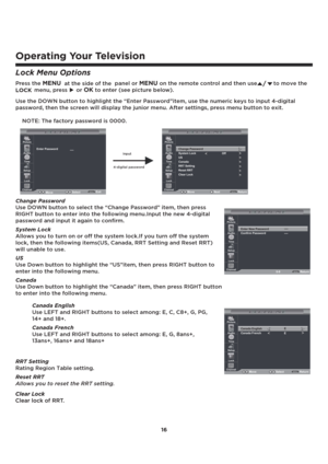 Page 1716
Operating Your Television
Lock Menu Options
Use the DOWN button to highlight the “Enter Password”item, use the numeric keys to input 4-digital 
password, then the screen will display the junior menu. After settings, press menu button to exit.
    NOTE: The factory password is 0000. 
$$$$$$$ $
$Input
4-digital password
Change Password
Use DOWN button to select the “Change Password” item, then press 
RIGHT button to enter into the following menu.Input the new 4-digital 
password and input it...